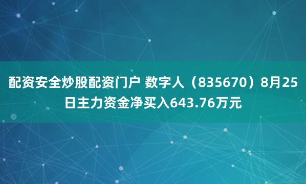 配资安全炒股配资门户 数字人（835670）8月25日主力资金净买入643.76万元